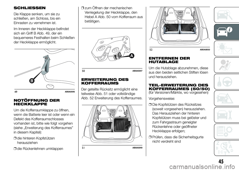 Abarth 500 2015  Betriebsanleitung (in German) SCHLIESSEN
Die Klappe senken, um sie zu
schließen, am Schloss, bis ein
Einrasten zu vernehmen ist.
Im Inneren der Heckklappe befindet
sich ein Griff B Abb. 49, der ein
bequemeres Festhalten beim Schl