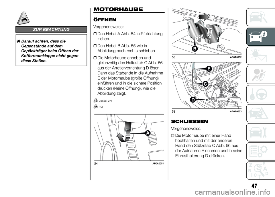 Abarth 500 2015  Betriebsanleitung (in German) ZUR BEACHTUNG
9) Darauf achten, dass die
Gegenstände auf dem
Gepäckträger beim Öffnen der
Kofferraumklappe nicht gegen
diese Stoßen.
MOTORHAUBE
ÖFFNEN
Vorgehensweise:
❒Den Hebel A Abb. 54 in P