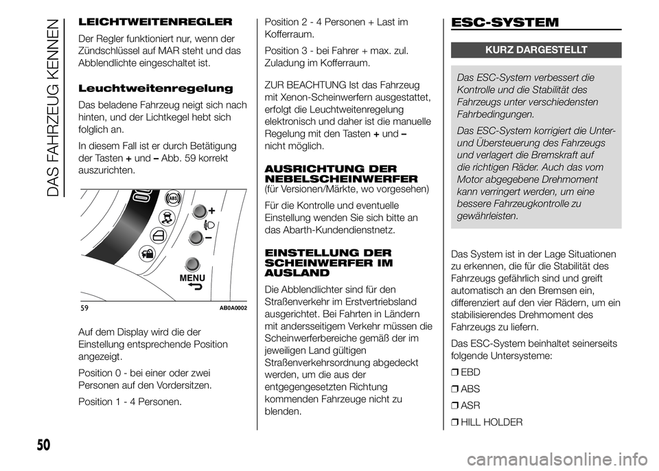 Abarth 500 2015  Betriebsanleitung (in German) LEICHTWEITENREGLER
Der Regler funktioniert nur, wenn der
Zündschlüssel auf MAR steht und das
Abblendlichte eingeschaltet ist.
Leuchtweitenregelung
Das beladene Fahrzeug neigt sich nach
hinten, und d