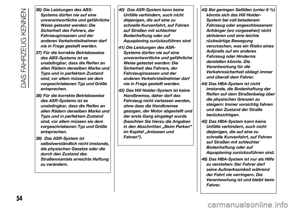 Abarth 500 2015  Betriebsanleitung (in German) 36) Die Leistungen des ABS-
Systems dürfen nie auf eine
unverantwortliche und gefährliche
Weise getestet werden: Die
Sicherheit des Fahrers, der
Fahrzeuginsassen und der
anderen Verkehrsteilnehmer d