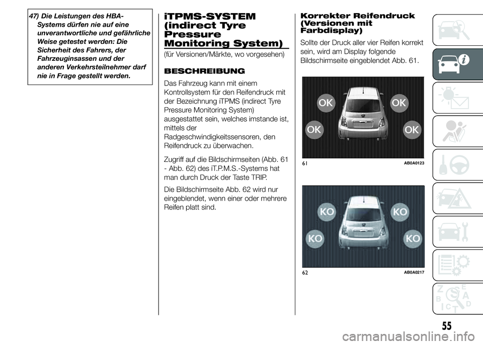 Abarth 500 2015  Betriebsanleitung (in German) 47) Die Leistungen des HBA-
Systems dürfen nie auf eine
unverantwortliche und gefährliche
Weise getestet werden: Die
Sicherheit des Fahrers, der
Fahrzeuginsassen und der
anderen Verkehrsteilnehmer d