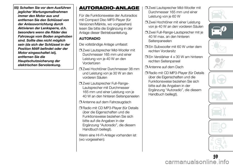 Abarth 500 2015  Betriebsanleitung (in German) 55) Schalten Sie vor dem Ausführen
jeglicher Wartungsmaßnahmen
immer den Motor aus und
entfernen Sie den Schlüssel von
der Anlassvorrichtung durch
Aktivieren der Lenksperre, d.h.
besonders wenn die