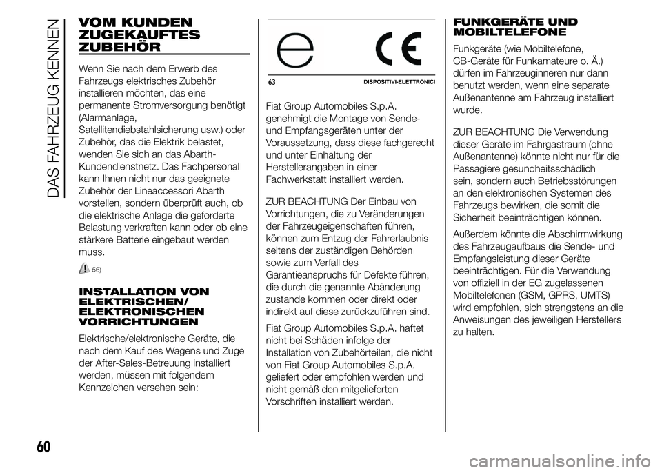 Abarth 500 2015  Betriebsanleitung (in German) VOM KUNDEN
ZUGEKAUFTES
ZUBEHÖR
Wenn Sie nach dem Erwerb des
Fahrzeugs elektrisches Zubehör
installieren möchten, das eine
permanente Stromversorgung benötigt
(Alarmanlage,
Satellitendiebstahlsiche