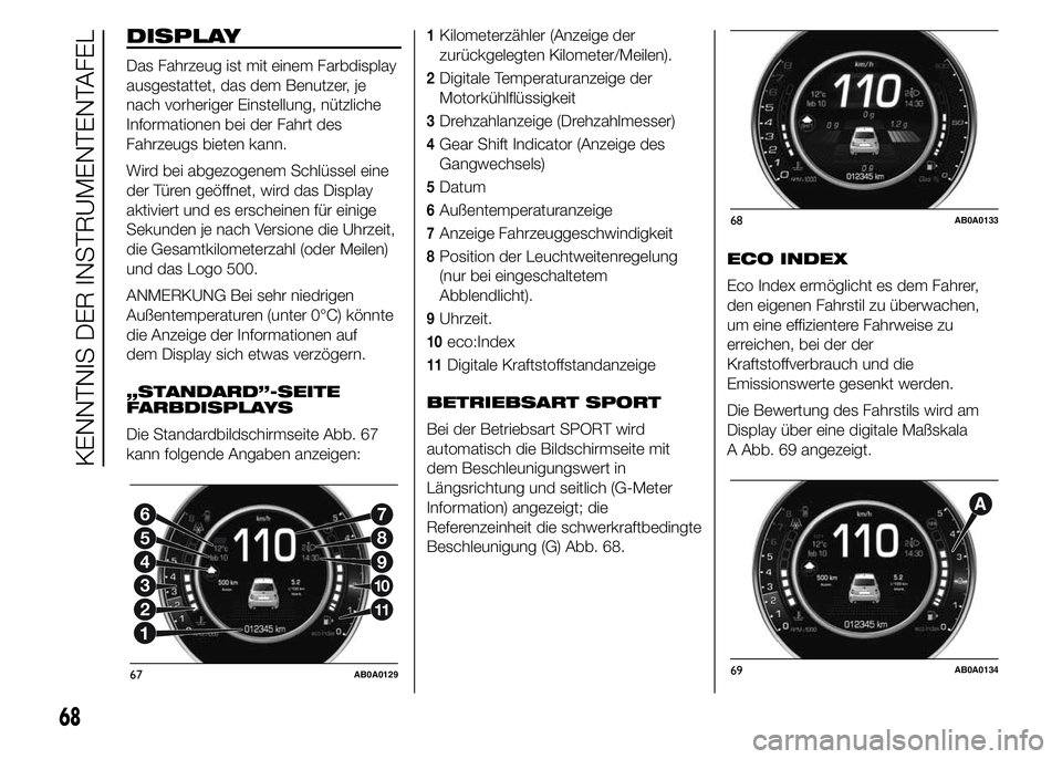 Abarth 500 2015  Betriebsanleitung (in German) DISPLAY
Das Fahrzeug ist mit einem Farbdisplay
ausgestattet, das dem Benutzer, je
nach vorheriger Einstellung, nützliche
Informationen bei der Fahrt des
Fahrzeugs bieten kann.
Wird bei abgezogenem Sc