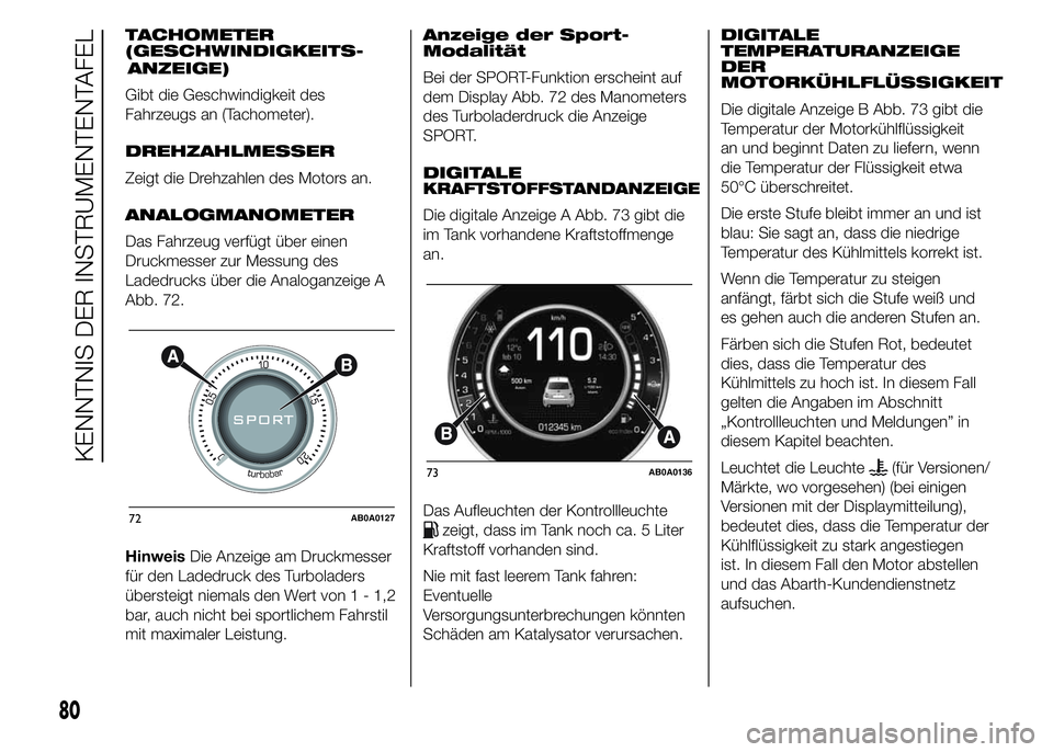 Abarth 500 2015  Betriebsanleitung (in German) TACHOMETER
(GESCHWINDIGKEITS
Gibt die Geschwindigkeit des
Fahrzeugs an (Tachometer).
DREHZAHLMESSER
Zeigt die Drehzahlen des Motors an.
ANALOGMANOMETER
Das Fahrzeug verfügt über einen
Druckmesser zu