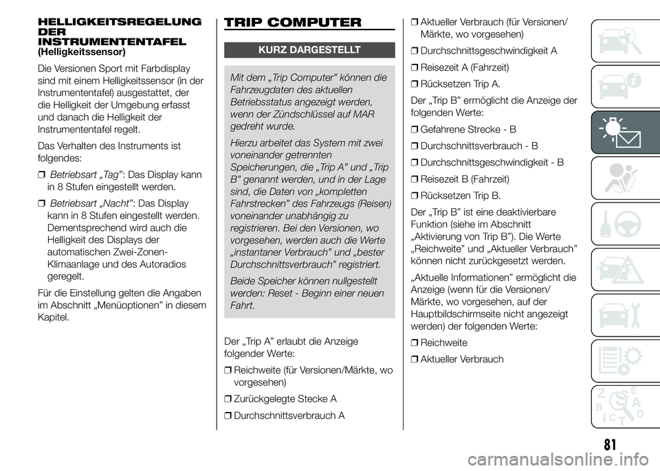 Abarth 500 2016  Betriebsanleitung (in German) HELLIGKEITSREGELUNG
DER
INSTRUMENTENTAFEL
(Helligkeitssensor)
Die Versionen Sport mit Farbdisplay
sind mit einem Helligkeitssensor (in der
Instrumententafel) ausgestattet, der
die Helligkeit der Umgeb