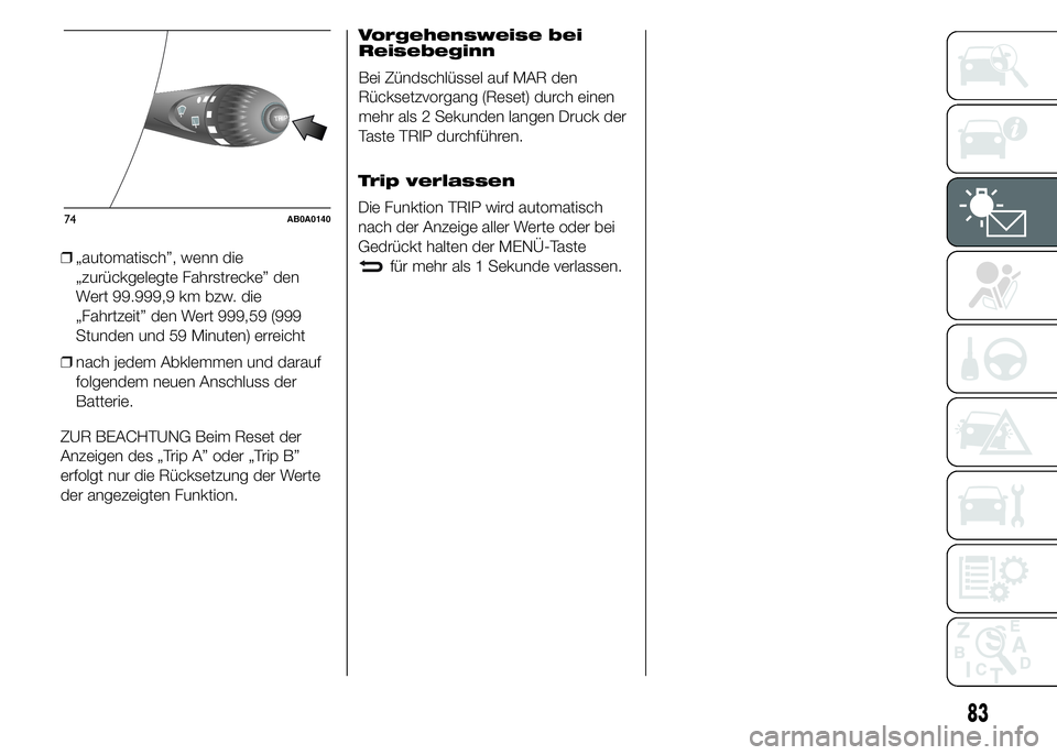 Abarth 500 2015  Betriebsanleitung (in German) ❒„automatisch”, wenn die
„zurückgelegte Fahrstrecke” den
Wert 99.999,9 km bzw. die
„Fahrtzeit” den Wert 999,59 (999
Stunden und 59 Minuten) erreicht
❒nach jedem Abklemmen und darauf
f