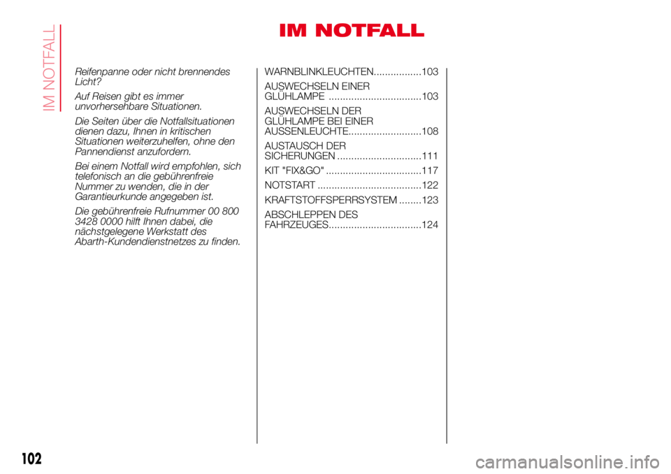 Abarth 500 2017  Betriebsanleitung (in German) IM NOTFALL
Reifenpanne oder nicht brennendes
Licht?
Auf Reisen gibt es immer
unvorhersehbare Situationen.
Die Seiten über die Notfallsituationen
dienen dazu, Ihnen in kritischen
Situationen weiterzuh