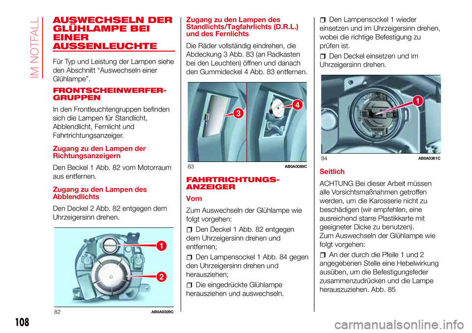 Abarth 500 2017  Betriebsanleitung (in German) AUSWECHSELN DER
GLÜHLAMPE BEI
EINER
AUSSENLEUCHTE
Für Typ und Leistung der Lampen siehe
den Abschnitt “Auswechseln einer
Glühlampe”.
FRONTSCHEINWERFER-
GRUPPEN
In den Frontleuchtengruppen befin