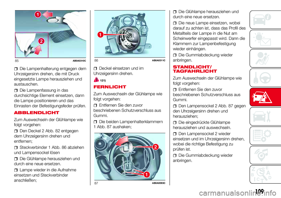 Abarth 500 2017  Betriebsanleitung (in German) Die Lampenhalterung entgegen dem
Uhrzeigersinn drehen, die mit Druck
eingesetzte Lampe herausziehen und
austauschen.
Die Lampenfassung in das
durchsichtige Element einsetzen, dann
die Lampe positionie