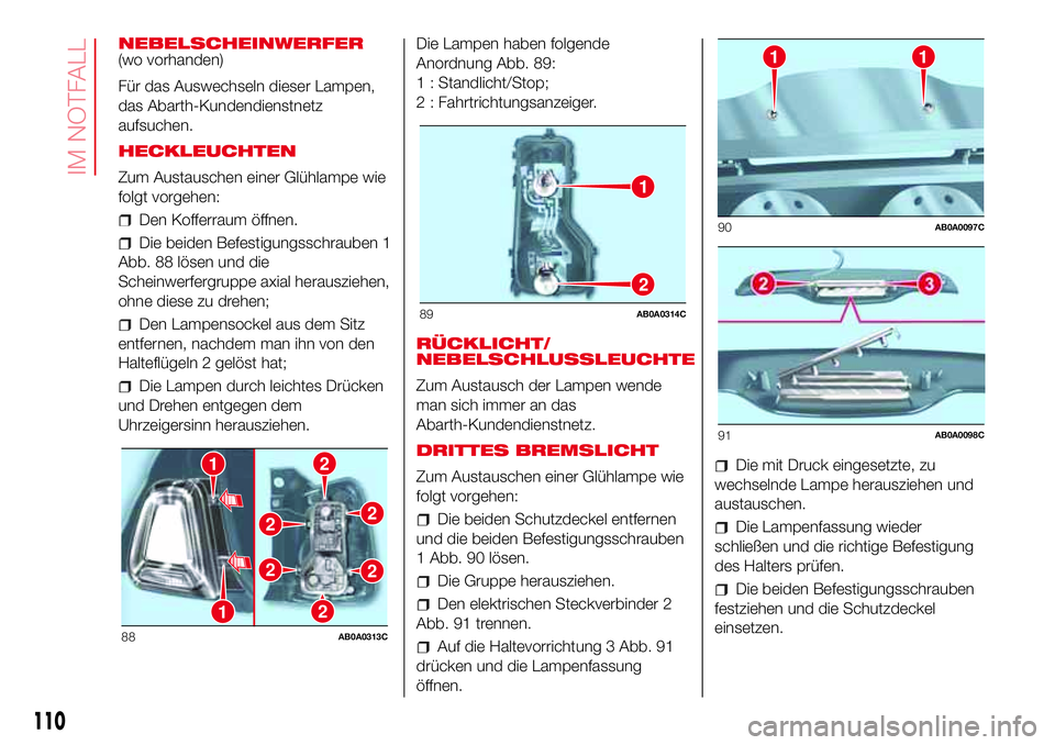 Abarth 500 2017  Betriebsanleitung (in German) NEBELSCHEINWERFER
(wo vorhanden)
Für das Auswechseln dieser Lampen,
das Abarth-Kundendienstnetz
aufsuchen.
HECKLEUCHTEN
Zum Austauschen einer Glühlampe wie
folgt vorgehen:
Den Kofferraum öffnen.
Di