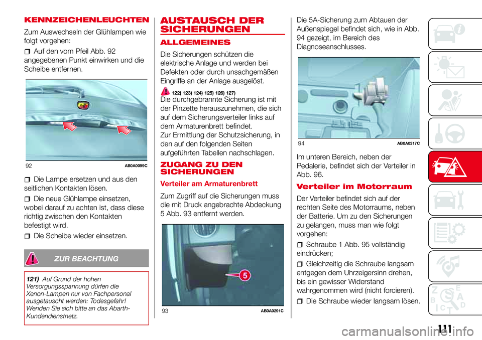 Abarth 500 2017  Betriebsanleitung (in German) KENNZEICHENLEUCHTEN
Zum Auswechseln der Glühlampen wie
folgt vorgehen:
Auf den vom Pfeil Abb. 92
angegebenen Punkt einwirken und die
Scheibe entfernen.
Die Lampe ersetzen und aus den
seitlichen Konta