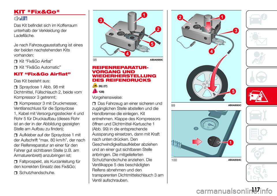 Abarth 500 2017  Betriebsanleitung (in German) KIT "Fix&Go"
Das Kit befindet sich im Kofferraum
unterhalb der Verkleidung der
Ladefläche.
Je nach Fahrzeugausstattung ist eines
der beiden nachstehenden Kits
vorhanden:
Kit “Fix&Go Airflat