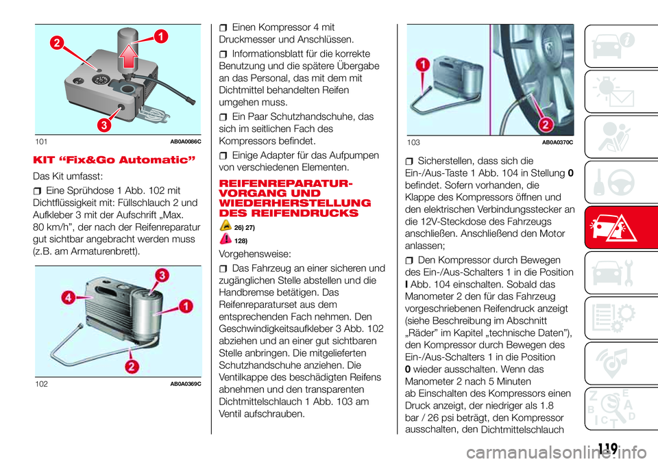 Abarth 500 2017  Betriebsanleitung (in German) KIT “Fix&Go Automatic”
Das Kit umfasst:
Eine Sprühdose 1 Abb. 102 mit
Dichtflüssigkeit mit: Füllschlauch 2 und
Aufkleber 3 mit der Aufschrift „Max.
80 km/h”, der nach der Reifenreparatur
gu