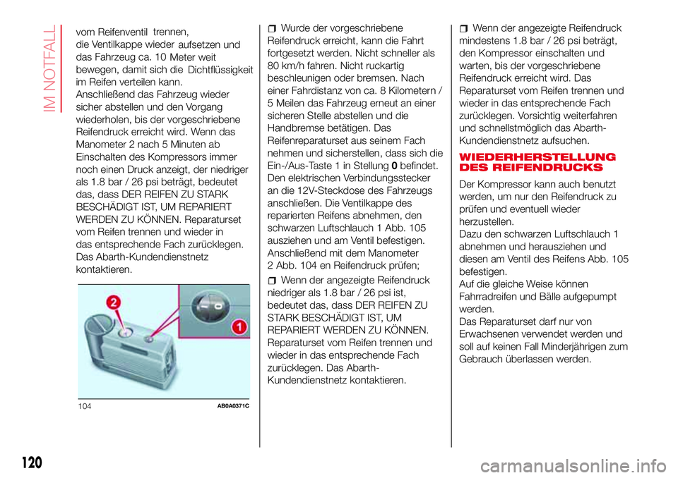 Abarth 500 2017  Betriebsanleitung (in German) vom Reifenventil
die Ventilkappe wieder
das Fahrzeug ca. 10
bewegen, damit sich die
im Reifen verteilen kann.
Anschließend das Fahrzeug wieder
sicher abstellen und den Vorgang
wiederholen, bis der vo