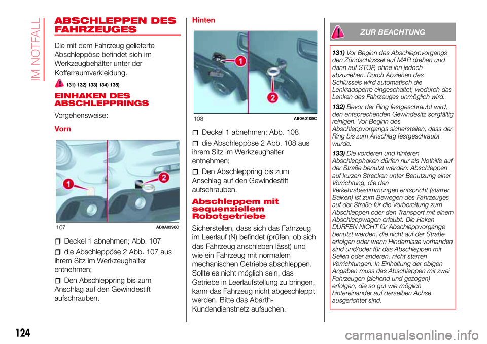 Abarth 500 2017  Betriebsanleitung (in German) ABSCHLEPPEN DES
FAHRZEUGES
Die mit dem Fahrzeug gelieferte
Abschleppöse befindet sich im
Werkzeugbehälter unter der
Kofferraumverkleidung.
131) 132) 133) 134) 135)
EINHAKEN DES
ABSCHLEPPRINGS
Vorgeh