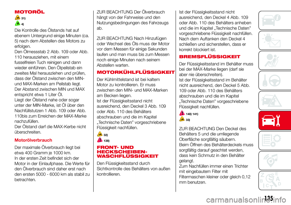 Abarth 500 2017  Betriebsanleitung (in German) MOTORÖL
31)
4)
Die Kontrolle des Ölstands hat auf
ebenem Untergrund einige Minuten (ca.
5) nach dem Abstellen des Motors zu
erfolgen.
Den Ölmessstab 2 Abb. 109 oder Abb.
110 herausziehen, mit einem