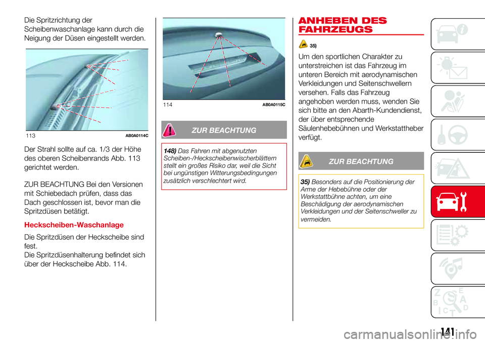 Abarth 500 2017  Betriebsanleitung (in German) Die Spritzrichtung der
Scheibenwaschanlage kann durch die
Neigung der Düsen eingestellt werden.
Der Strahl sollte auf ca. 1/3 der Höhe
des oberen Scheibenrands Abb. 113
gerichtet werden.
ZUR BEACHTU