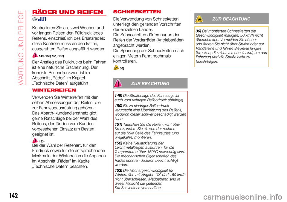 Abarth 500 2017  Betriebsanleitung (in German) RÄDER UND REIFEN
Kontrollieren Sie alle zwei Wochen und
vor langen Reisen den Fülldruck jedes
Reifens, einschließlich des Ersatzrades:
diese Kontrolle muss an den kalten,
ausgeruhten Reifen ausgef