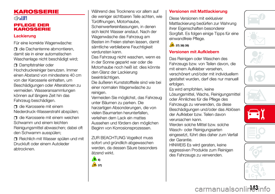 Abarth 500 2017  Betriebsanleitung (in German) KAROSSERIE
PFLEGE DER
KAROSSERIE
Lackierung
Für eine korrekte Wagenwäsche:
die Dachantenne abmontieren,
damit sie in einer automatischen
Waschanlage nicht beschädigt wird;
Dampfstrahler oder
Hochdr