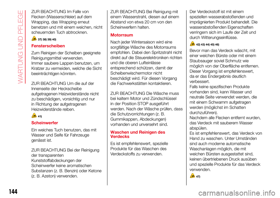 Abarth 500 2017  Betriebsanleitung (in German) ZUR BEACHTUNG Im Falle von
Flecken (Wasserschleier) auf dem
Wrapping, das Wrapping erneut
benetzen und mit einem weichen, nicht
scheuernden Tuch abtrocknen.
37) 38) 39) 40)
Fensterscheiben
Zum Reinige
