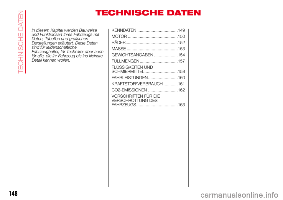 Abarth 500 2017  Betriebsanleitung (in German) TECHNISCHE DATEN
In diesem Kapitel werden Bauweise
und Funktionsart Ihres Fahrzeugs mit
Daten, Tabellen und grafischen
Darstellungen erläutert. Diese Daten
sind für leidenschaftliche
Fahrzeughalter,