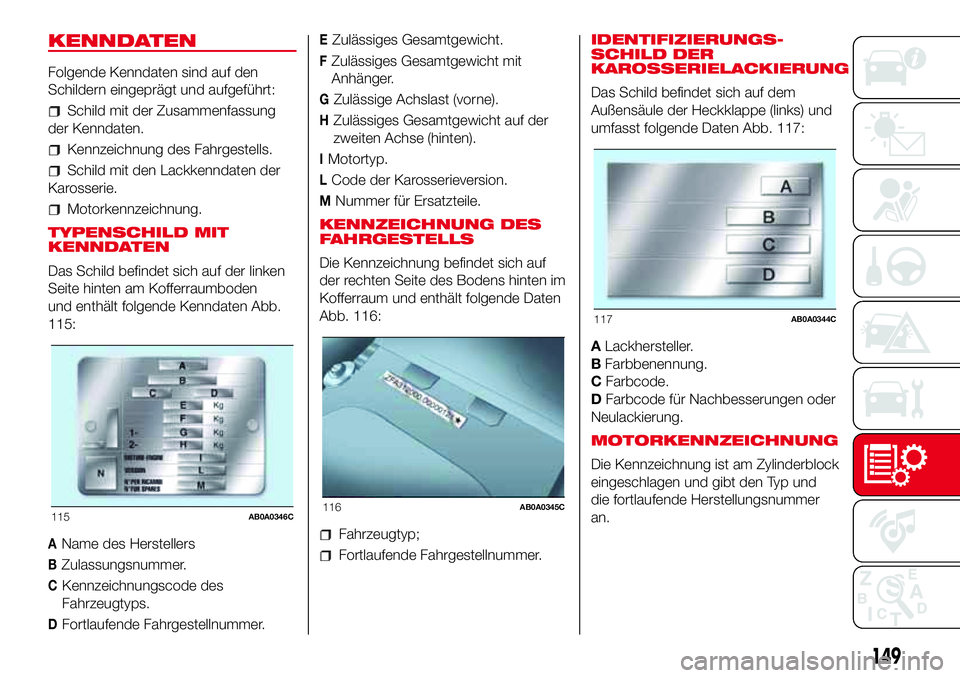 Abarth 500 2017  Betriebsanleitung (in German) KENNDATEN
Folgende Kenndaten sind auf den
Schildern eingeprägt und aufgeführt:
Schild mit der Zusammenfassung
der Kenndaten.
Kennzeichnung des Fahrgestells.
Schild mit den Lackkenndaten der
Karosser