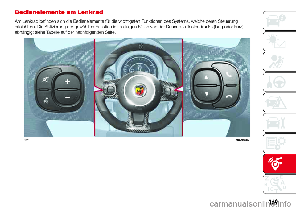 Abarth 500 2017  Betriebsanleitung (in German) Bedienelemente am Lenkrad
Am Lenkrad befinden sich die Bedienelemente für die wichtigsten Funktionen des Systems, welche deren Steuerung
erleichtern. Die Aktivierung der gewählten Funktion ist in ei