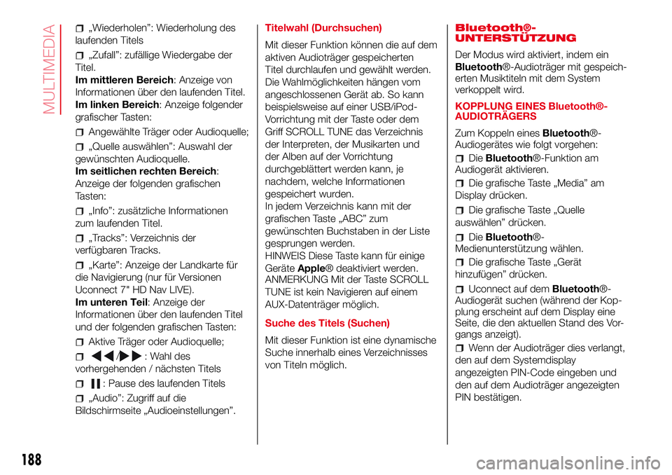 Abarth 500 2017  Betriebsanleitung (in German) „Wiederholen”: Wiederholung des
laufenden Titels
„Zufall”: zufällige Wiedergabe der
Titel.
Im mittleren Bereich: Anzeige von
Informationen über den laufenden Titel.
Im linken Bereich: Anzeig