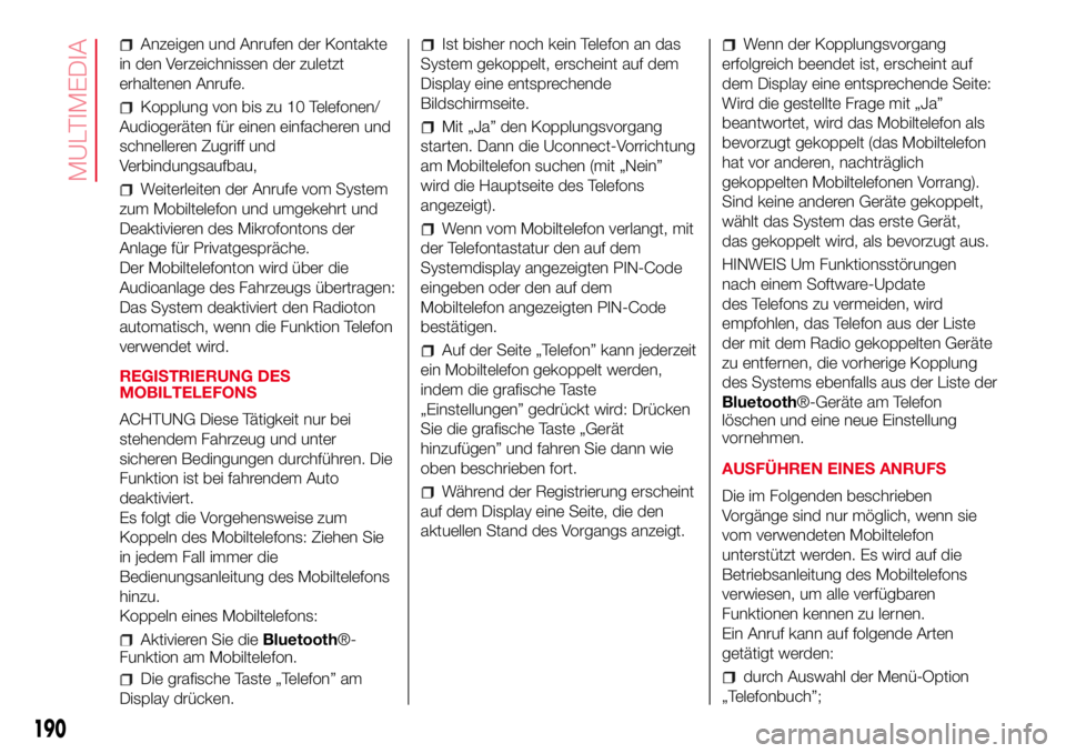 Abarth 500 2017  Betriebsanleitung (in German) Anzeigen und Anrufen der Kontakte
in den Verzeichnissen der zuletzt
erhaltenen Anrufe.
Kopplung von bis zu 10 Telefonen/
Audiogeräten für einen einfacheren und
schnelleren Zugriff und
Verbindungsauf