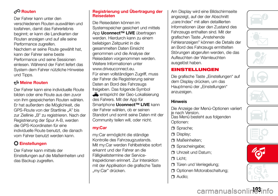 Abarth 500 2017  Betriebsanleitung (in German) Routen
Der Fahrer kann unter den
verschiedenen Routen auswählen und
losfahren, damit das Fahrerlebnis
beginnt; er kann die Landkarten der
Routen anzeigen und auf alle seine
Performance zugreifen.
Nac