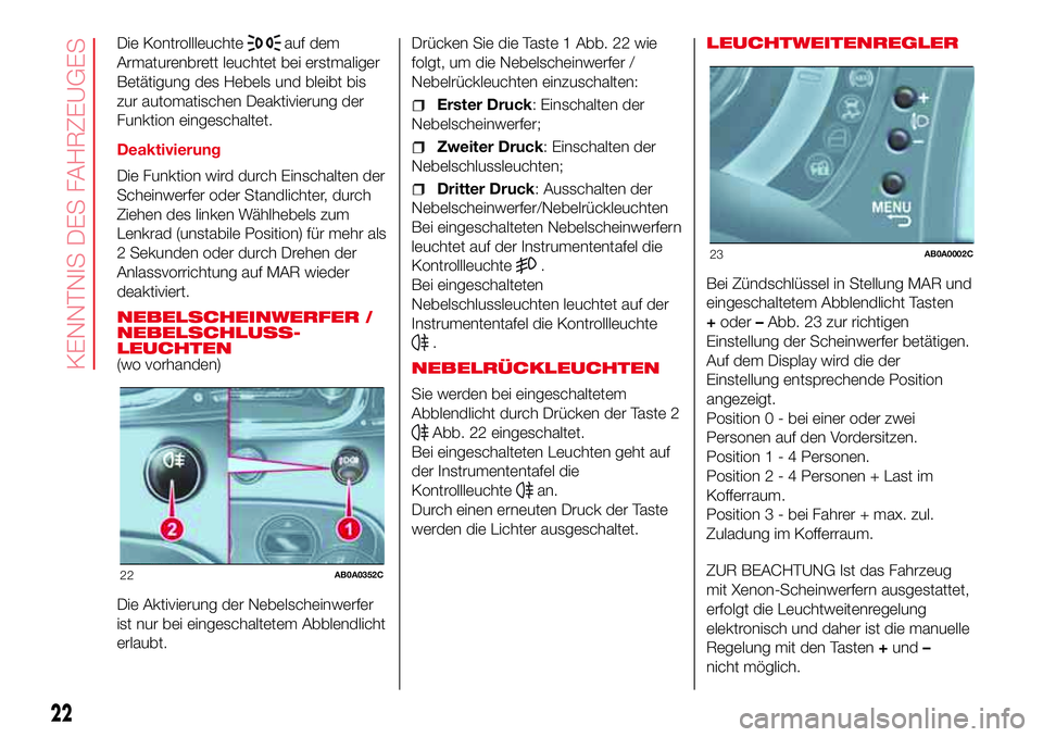 Abarth 500 2017  Betriebsanleitung (in German) Die Kontrollleuchteauf dem
Armaturenbrett leuchtet bei erstmaliger
Betätigung des Hebels und bleibt bis
zur automatischen Deaktivierung der
Funktion eingeschaltet.
Deaktivierung
Die Funktion wird dur
