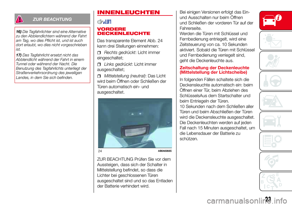 Abarth 500 2017  Betriebsanleitung (in German) ZUR BEACHTUNG
16)Die Tagfahrlichter sind eine Alternative
zu den Abblendlichtern während der Fahrt
am Tag, wo dies Pflicht ist, und ist auch
dort erlaubt, wo dies nicht vorgeschrieben
ist.
17)Das Tag