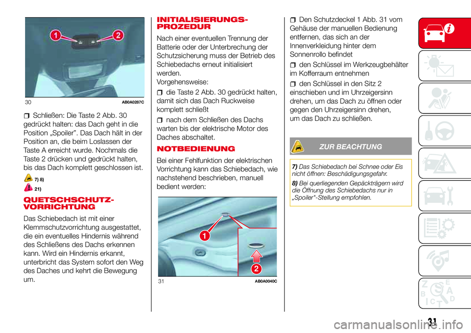 Abarth 500 2017  Betriebsanleitung (in German) Schließen: Die Taste 2 Abb. 30
gedrückt halten: das Dach geht in die
Position „Spoiler”. Das Dach hält in der
Position an, die beim Loslassen der
Taste A erreicht wurde. Nochmals die
Taste 2 dr