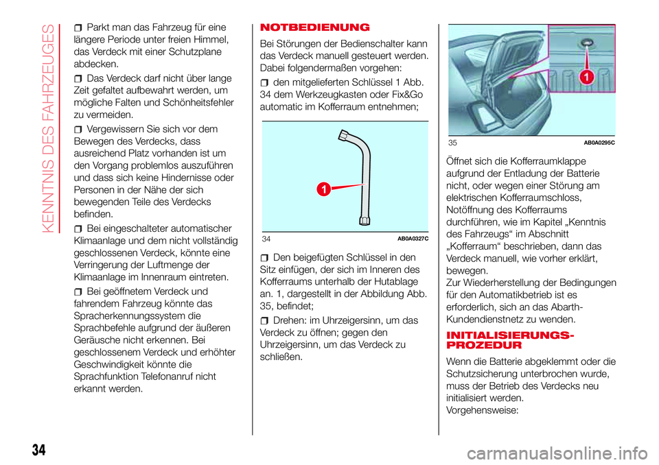 Abarth 500 2017  Betriebsanleitung (in German) Parkt man das Fahrzeug für eine
längere Periode unter freien Himmel,
das Verdeck mit einer Schutzplane
abdecken.
Das Verdeck darf nicht über lange
Zeit gefaltet aufbewahrt werden, um
mögliche Falt