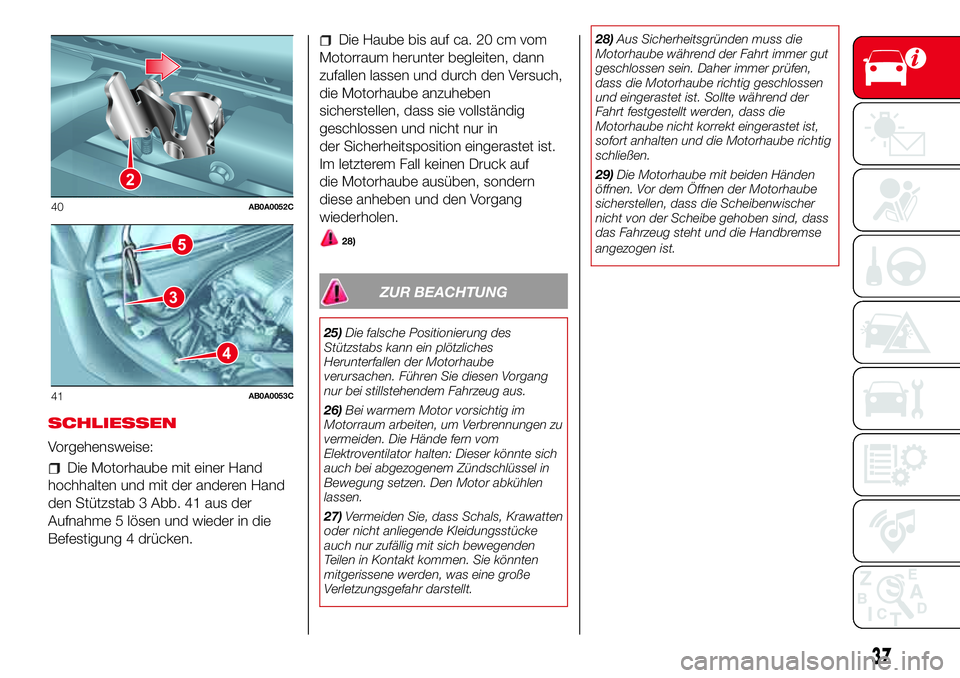 Abarth 500 2017  Betriebsanleitung (in German) SCHLIESSEN
Vorgehensweise:
Die Motorhaube mit einer Hand
hochhalten und mit der anderen Hand
den Stützstab 3 Abb. 41 aus der
Aufnahme 5 lösen und wieder in die
Befestigung 4 drücken.
Die Haube bis 