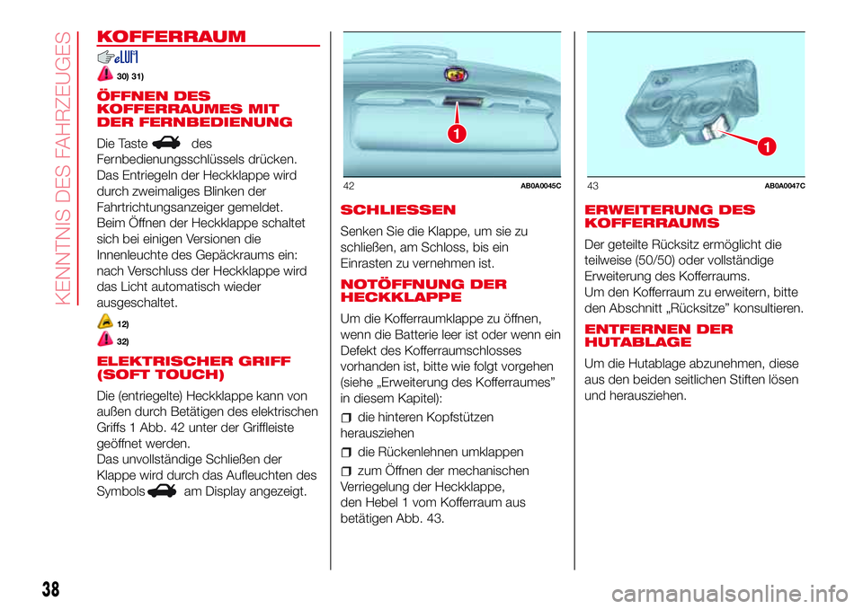 Abarth 500 2017  Betriebsanleitung (in German) KOFFERRAUM
30) 31)
ÖFFNEN DES
KOFFERRAUMES MIT
DER FERNBEDIENUNG
Die Taste
des
Fernbedienungsschlüssels drücken.
Das Entriegeln der Heckklappe wird
durch zweimaliges Blinken der
Fahrtrichtungsanzei