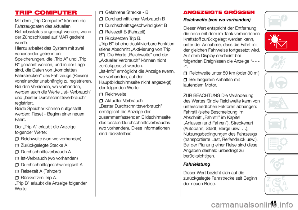 Abarth 500 2017  Betriebsanleitung (in German) TRIP COMPUTER
Mit dem „Trip Computer” können die
Fahrzeugdaten des aktuellen
Betriebsstatus angezeigt werden, wenn
der Zündschlüssel auf MAR gedreht
wurde.
Hierzu arbeitet das System mit zwei
v