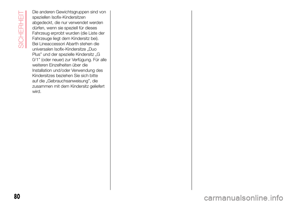 Abarth 500 2017  Betriebsanleitung (in German) Die anderen Gewichtsgruppen sind von
speziellen Isofix-Kindersitzen
abgedeckt, die nur verwendet werden
dürfen, wenn sie speziell für dieses
Fahrzeug erprobt wurden (die Liste der
Fahrzeuge liegt de