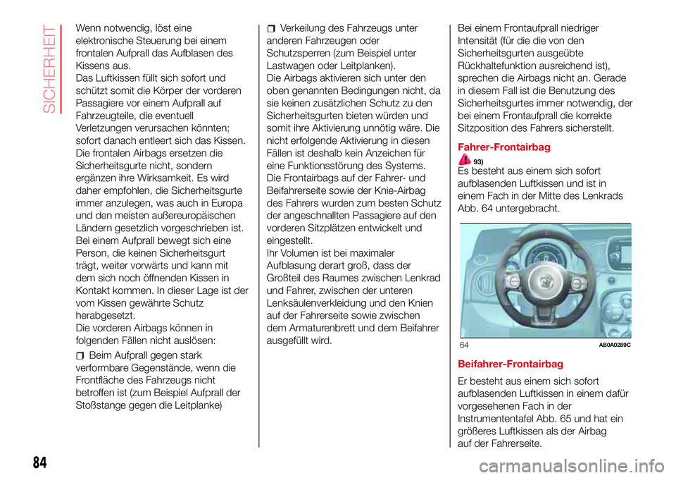 Abarth 500 2017  Betriebsanleitung (in German) Wenn notwendig, löst eine
elektronische Steuerung bei einem
frontalen Aufprall das Aufblasen des
Kissens aus.
Das Luftkissen füllt sich sofort und
schützt somit die Körper der vorderen
Passagiere 