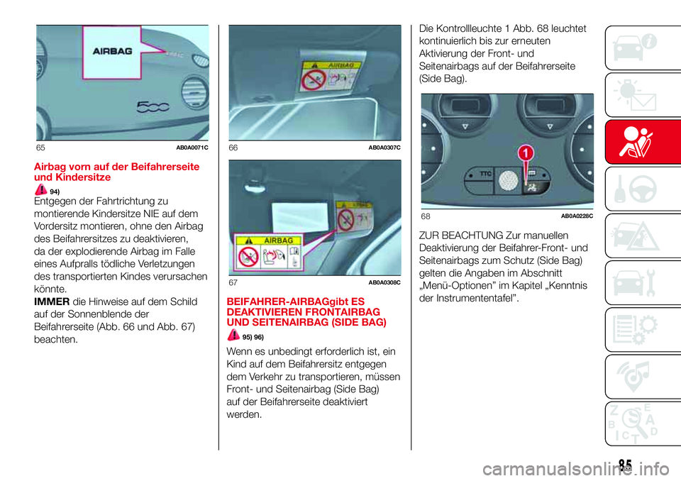 Abarth 500 2017  Betriebsanleitung (in German) Airbag vorn auf der Beifahrerseite
und Kindersitze
94)Entgegen der Fahrtrichtung zu
montierende Kindersitze NIE auf dem
Vordersitz montieren, ohne den Airbag
des Beifahrersitzes zu deaktivieren,
da de