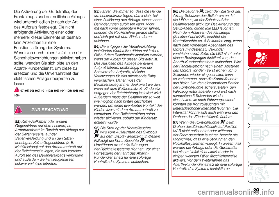 Abarth 500 2017  Betriebsanleitung (in German) Die Aktivierung der Gurtstraffer, der
Frontairbags und der seitlichen Airbags
wird unterschiedlich je nach der Art
des Aufpralls festgelegt. Die nicht
erfolgende Aktivierung einer oder
mehrerer dieser
