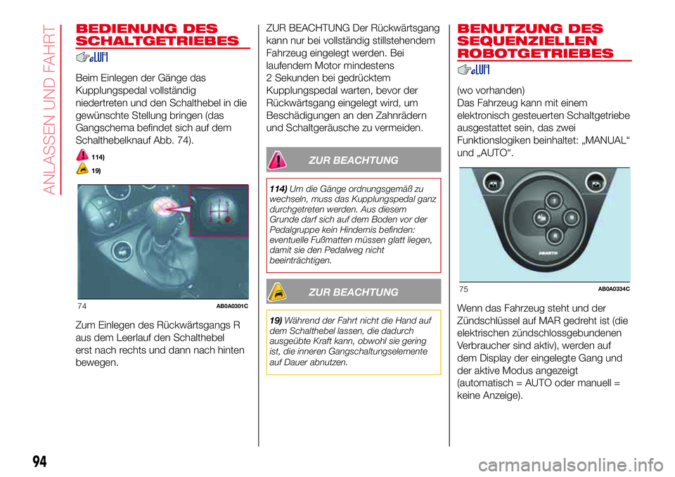 Abarth 500 2017  Betriebsanleitung (in German) BEDIENUNG DES
SCHALTGETRIEBES
Beim Einlegen der Gänge das
Kupplungspedal vollständig
niedertreten und den Schalthebel in die
gewünschte Stellung bringen (das
Gangschema befindet sich auf dem
Schalt