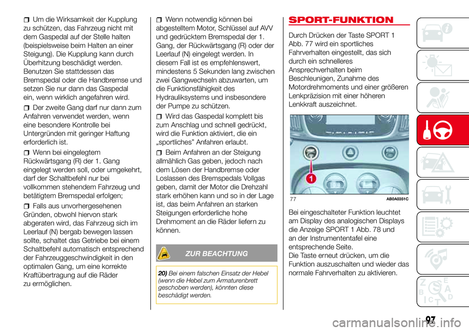 Abarth 500 2017  Betriebsanleitung (in German) Um die Wirksamkeit der Kupplung
zu schützen, das Fahrzeug nicht mit
dem Gaspedal auf der Stelle halten
(beispielsweise beim Halten an einer
Steigung). Die Kupplung kann durch
Überhitzung beschädigt