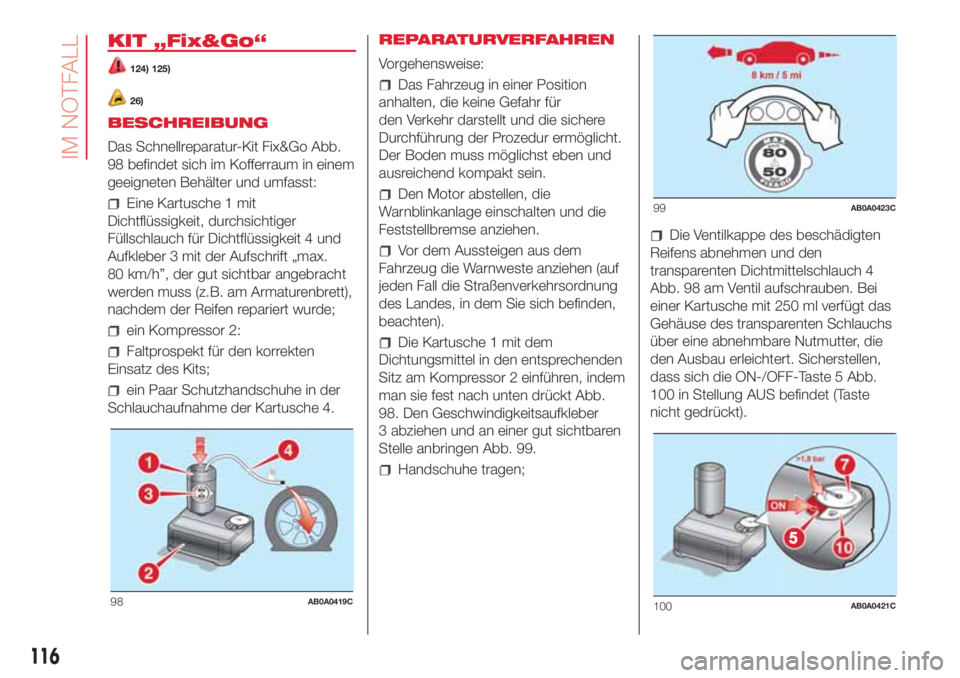 Abarth 500 2018  Betriebsanleitung (in German) KIT „Fix&Go“
124) 125)
26)
BESCHREIBUNG
Das Schnellreparatur-Kit Fix&Go Abb.
98 befindet sich im Kofferraum in einem
geeigneten Behälter und umfasst:
Eine Kartusche 1 mit
Dichtflüssigkeit, durch