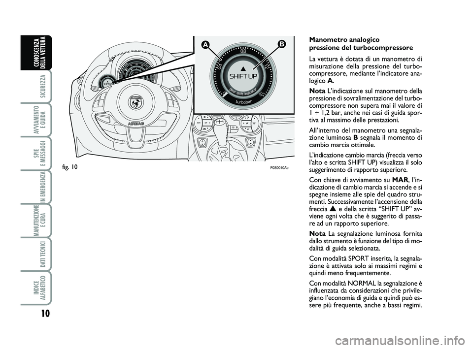 Abarth 500 2010 Libretto Uso Manutenzione (in Italian) 10
SICUREZZA
AVVIAMENTO
E GUIDA
SPIE
E MESSAGGI
IN EMERGENZA
MANUTENZIONE
E CURA
DATI TECNICI
INDICE
ALFABETICO
CONOSCENZA
DELLA VETTURA
F0S0010Ab
Manometro analogico
pressione del turbocompres Abarth 500 2010 Libretto Uso Manutenzione (in Italian) 10
SICUREZZA
AVVIAMENTO
E GUIDA
SPIE
E MESSAGGI
IN EMERGENZA
MANUTENZIONE
E CURA
DATI TECNICI
INDICE
ALFABETICO
CONOSCENZA
DELLA VETTURA
F0S0010Ab
Manometro analogico
pressione del turbocompres