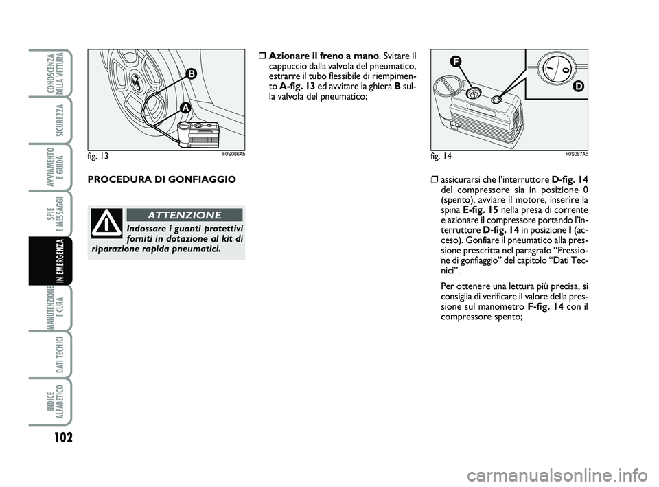 Abarth 500 2010 Libretto Uso Manutenzione (in Italian) 102
SPIE
E MESSAGGI
MANUTENZIONE
E CURA
DATI TECNICI
INDICE
ALFABETICO
CONOSCENZADELLA VETTURA
SICUREZZA
AVVIAMENTO
E GUIDA
IN EMERGENZA
fig. 14F0S087Ab
❒assicurarsi che l’interruttore D-fig. Abarth 500 2010 Libretto Uso Manutenzione (in Italian) 102
SPIE
E MESSAGGI
MANUTENZIONE
E CURA
DATI TECNICI
INDICE
ALFABETICO
CONOSCENZADELLA VETTURA
SICUREZZA
AVVIAMENTO
E GUIDA
IN EMERGENZA
fig. 14F0S087Ab
❒assicurarsi che l’interruttore D-fig.