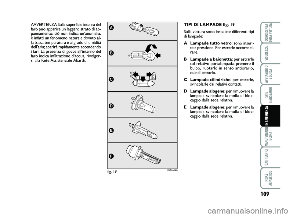 Abarth 500 2009 Libretto Uso Manutenzione (in Italian) 109
SPIE
E MESSAGGI
MANUTENZIONE
E CURA
DATI TECNICI
INDICE
ALFABETICO
CONOSCENZADELLA VETTURA
SICUREZZA
AVVIAMENTO
E GUIDA
IN EMERGENZA
TIPI DI LAMPADE fig. 19
Sulla vettura sono installate differ Abarth 500 2009 Libretto Uso Manutenzione (in Italian) 109
SPIE
E MESSAGGI
MANUTENZIONE
E CURA
DATI TECNICI
INDICE
ALFABETICO
CONOSCENZADELLA VETTURA
SICUREZZA
AVVIAMENTO
E GUIDA
IN EMERGENZA
TIPI DI LAMPADE fig. 19
Sulla vettura sono installate differ