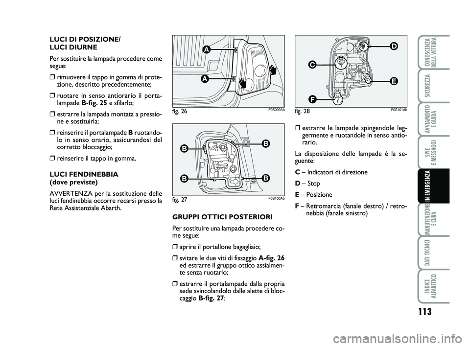 Abarth 500 2009 Libretto Uso Manutenzione (in Italian) 113
SPIE
E MESSAGGI
MANUTENZIONE
E CURA
DATI TECNICI
INDICE
ALFABETICO
CONOSCENZADELLA VETTURA
SICUREZZA
AVVIAMENTO
E GUIDA
IN EMERGENZA
LUCI DI POSIZIONE/
LUCI DIURNE
Per sostituire la lampada pro Abarth 500 2009 Libretto Uso Manutenzione (in Italian) 113
SPIE
E MESSAGGI
MANUTENZIONE
E CURA
DATI TECNICI
INDICE
ALFABETICO
CONOSCENZADELLA VETTURA
SICUREZZA
AVVIAMENTO
E GUIDA
IN EMERGENZA
LUCI DI POSIZIONE/
LUCI DIURNE
Per sostituire la lampada pro