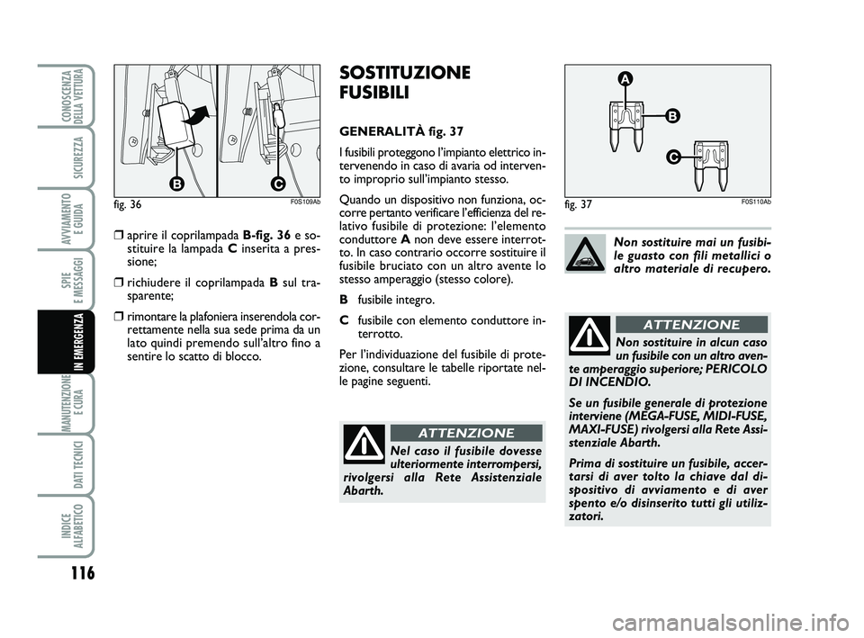 Abarth 500 2009 Libretto Uso Manutenzione (in Italian) 116
SPIE
E MESSAGGI
MANUTENZIONE
E CURA
DATI TECNICI
INDICE
ALFABETICO
CONOSCENZADELLA VETTURA
SICUREZZA
AVVIAMENTO
E GUIDA
IN EMERGENZA
SOSTITUZIONE
FUSIBILI
GENERALITÀ fig. 37
I fusibili proteg Abarth 500 2009 Libretto Uso Manutenzione (in Italian) 116
SPIE
E MESSAGGI
MANUTENZIONE
E CURA
DATI TECNICI
INDICE
ALFABETICO
CONOSCENZADELLA VETTURA
SICUREZZA
AVVIAMENTO
E GUIDA
IN EMERGENZA
SOSTITUZIONE
FUSIBILI
GENERALITÀ fig. 37
I fusibili proteg